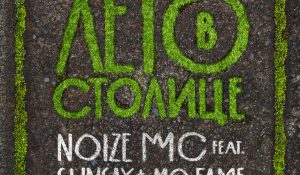 Noize MC – Лето в столице (feat. Sunsay & MC FAME)